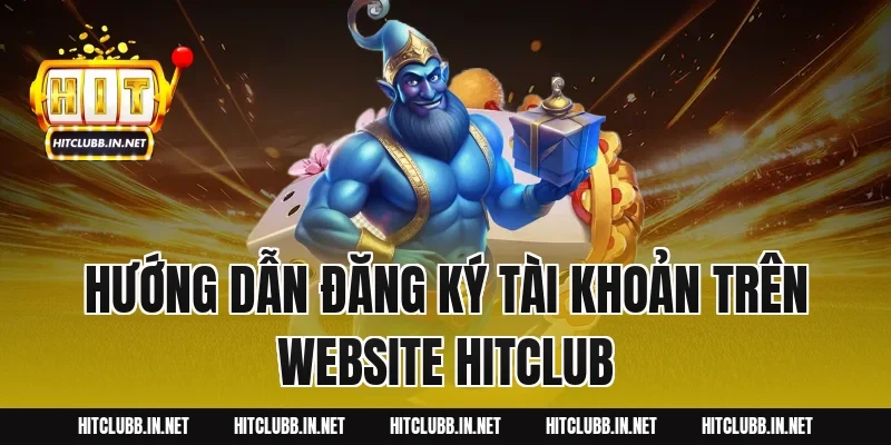 Hướng dẫn đăng ký tài khoản trên website HITCLUB